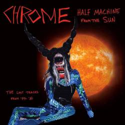Chrome (USA) : Half Machine from the Sun, The Lost Chrome Tracks from '79-'80